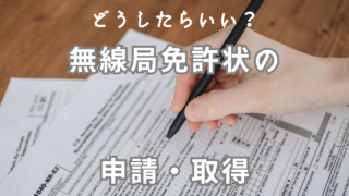 どうしたらいい?アマチュア無線局免許の申請・取得